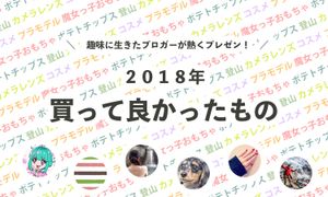 趣味に生きたブロガーたちが熱くプレゼン! それぞれの「2018年に買って良かったもの」