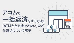アコムで一括返済する方法は?メリットや解約手順を解説!ATMだと完済できないので要注意