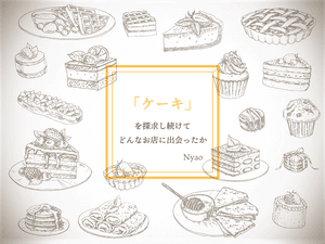 おいしさに衝撃を受けて「ケーキ」を探求し続けてきた自分が、どんな逸品と出会ってきたか