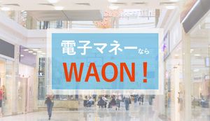 WAONのメリット・デメリットは?ポイントのお得な貯め方やチャージ方法も解説