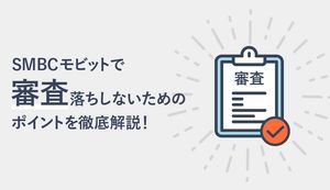 SMBCモビットの審査に落ちないために!気になる審査の流れや審査落ちを防ぐポイントを解説