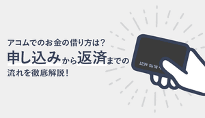初めてのアコムの借り方は?即日融資は何時まで?土日審査や最短即日でお金を借入れする方法