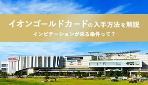 イオンゴールドカードの申込方法は?招待条件やメリット、審査内容も徹底解説