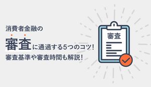 消費者金融の審査基準を解説!審査にとおらない原因ととおりやすくなる方法