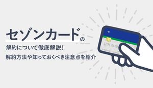 セゾンカードの解約方法を徹底解説！解約前に確認すべきことや知っておくべき注意点も紹介