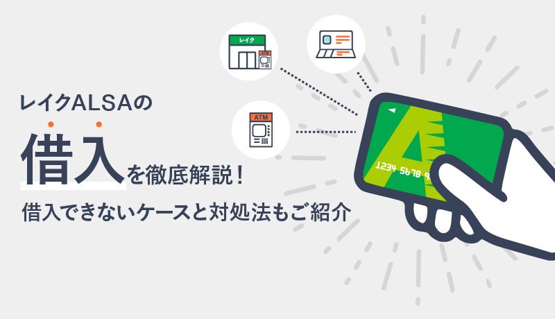 レイクALSAの借入を徹底解説!借入できないケースと対処法もご紹介