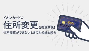 イオンカードの住所変更はどうやるの?住所変更ができないときの原因や対処法も