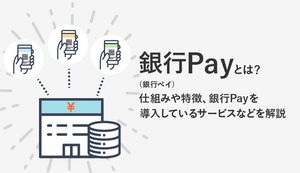銀行Pay(銀行ペイ)とは?仕組みや特徴、導入しているサービスなどを解説