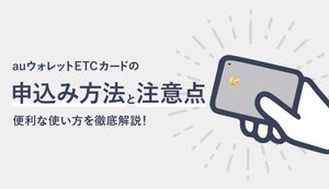 au PAY ETCカードの申込方法や作り方を徹底解説!便利な使い方や困った時の対処法も
