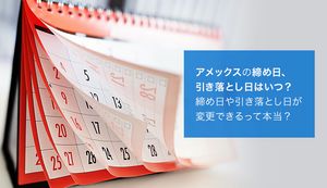 アメックスの締め日・引き落とし日(支払日)はいつ？確認・変更方法や土日の対応も合わせて解説