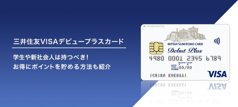 三井住友VISAデビュープラスを学生や新社会人は持つべき!お得にポイントを貯める方法も紹介