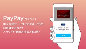 PayPayで本人認証サービス(3Dセキュア)の利用はするべき！メリットや登録方法などを紹介