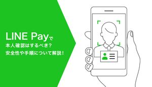 LINE Pay(ラインペイ)で本人確認はするべき?本人確認の安全性や手順について解説
