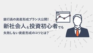 銀行員の資産形成プラン大公開！ 新社会人＆投資初心者でも失敗しない資産形成のコツとは？