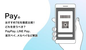 Payのおすすめ7社を徹底比較!どれを使うべき?PayPay、LINE Pay、楽天ペイ、メルペイなど解説