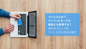 クレヒスはクレジットカードの審査にも影響する！良好なクレヒスをつくり上げるメリットと方法は？
