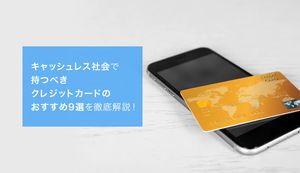 キャッシュレス社会で持つべきクレジットカードのおすすめ9選を徹底解説!