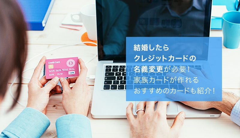 結婚したらクレジットカードの名義変更が必要!家族カードが作れるおすすめのカードも紹介