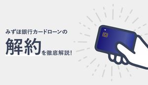 みずほ銀行カードローンの解約方法を徹底解説!解約のメリットや必要なものは?