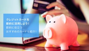 クレジットカードを節約に活用するコツを徹底解説!メリット・デメリットやおすすめのカードも紹介