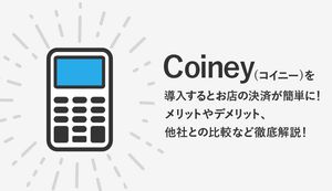 Coiney(コイニー)は導入するべき?メリットやデメリット、他社との比較など徹底解説!