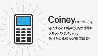 Coiney(コイニー)は導入するべき？メリットやデメリット、他社との比較など徹底解説！