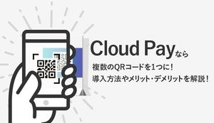 Cloud Pay(クラウドペイ)なら複数QRコードを1つに!導入方法やメリット・デメリットを徹底解説