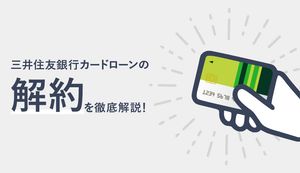 「三井住友銀行 カードローン」の解約方法は?メリットや完済・解約前の注意点を詳しく解説