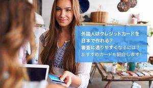 外国人がクレジットカードを作るときの手順とポイントを解説!おすすめのクレジットカード5選も紹介