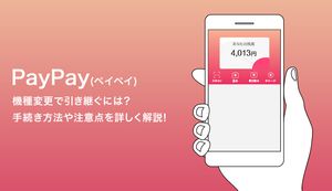 PayPay(ペイペイ)を機種変更で引き継ぐには?手続き方法や注意点を詳しく解説!
