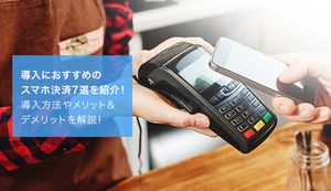 導入におすすめのスマホ決済7選を紹介!導入方法やメリット&デメリットを解説