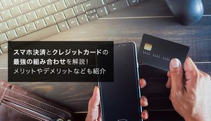 スマホ決済で最強に得するクレジットカードの組み合わせとメリット・デメリットを解説
