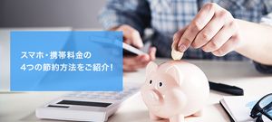 スマホ・携帯料金を節約するにはどうすればいい?4つのポイントをおさえて大幅節約!