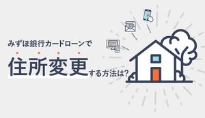 みずほ銀行カードローンで住所変更する方法は?各種手続き方法や必要なものを紹介
