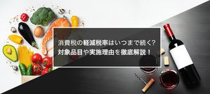 消費税の軽減税率はいつまで続く?対象品目や実施理由を徹底解説!