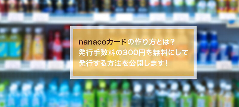 Nanacoカードの作り方とは 発行手数料の300円を無料にして発行する方法を公開します マネ会 クレジットカード