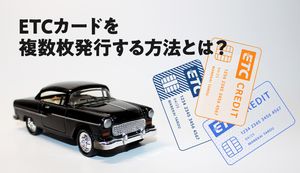ETCカードの複数枚発行はできる?できない?メリット・デメリットや登録方法を紹介