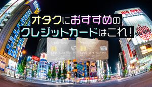 オタクにおすすめのクレジットカード6選!オタクがクレカを利用するメリットとは?