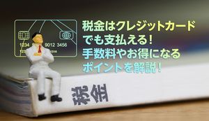 クレジットカードで税金を支払う方法は?実際に納税してみた体験談やおすすめカードも紹介