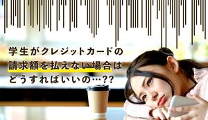 学生がクレジットカードの請求額を払えないと起きるリスクは?対処法ややってはいけないこと
