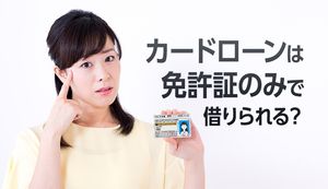 免許証のみで借りられるカードローンを紹介!借入れ可能な条件や注意点も解説