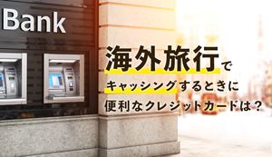 海外旅行でキャッシングするときにおすすめのクレジットカード4選!選び方や手数料も解説