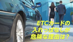 ETCカードの入れっぱなしはなぜ危険?保管方法のポイントも徹底解説