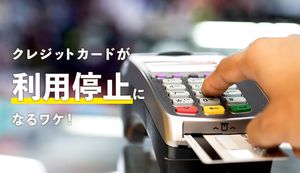 クレジットカードが利用停止になったのはなぜ?9つの原因と対処法も解説!