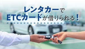 レンタカーでETCカードのレンタルは可能！忘れても借りられる場所や費用、必要なものも解説