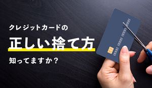 クレジットカードは捨て方を誤るとどんな危険があるの?正しい処分方法で不正利用を回避しよう