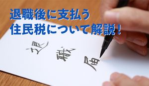 退職後の住民税の納付方法に注意! 退職前に知っておきたいポイントを紹介