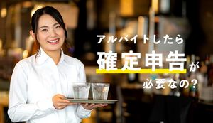 アルバイトでも確定申告は必要?手続きが必要な人と不要な人、検討すべき人を解説します