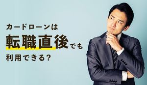 転職したばかりでもカードローンは借りられる?審査基準や借りるコツや注意点を解説!
