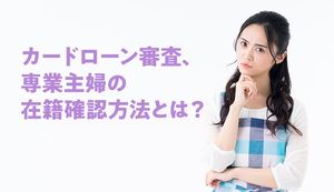 専業主婦は在籍確認なしでカードローンの審査を通過できるのか?